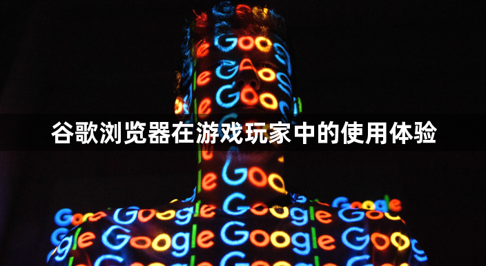 谷歌浏览器在游戏玩家中的使用体验1