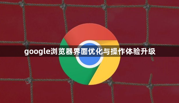 google浏览器界面优化与操作体验升级1