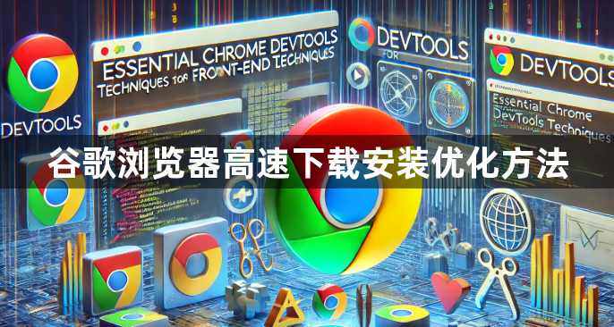 谷歌浏览器高速下载安装优化方法1