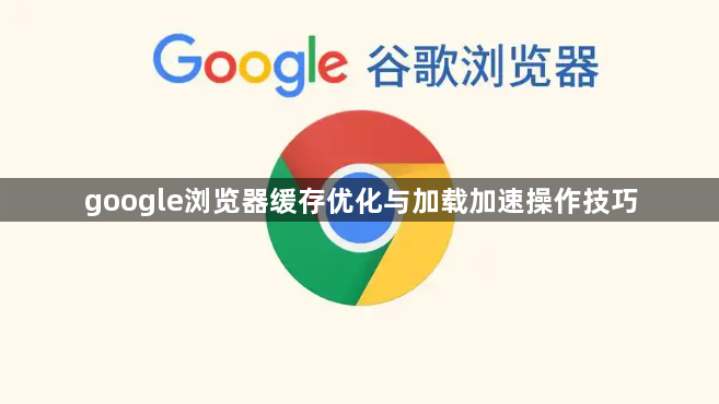 google浏览器缓存优化与加载加速操作技巧1