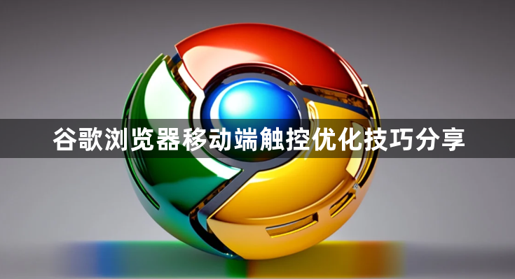 谷歌浏览器移动端触控优化技巧分享1