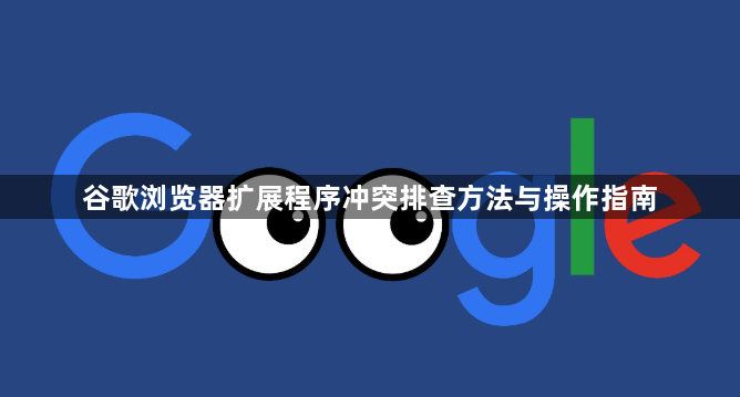谷歌浏览器扩展程序冲突排查方法与操作指南1