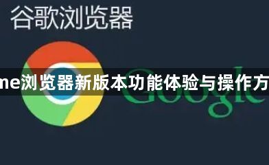 Chrome浏览器新版本功能体验与操作方法解析1
