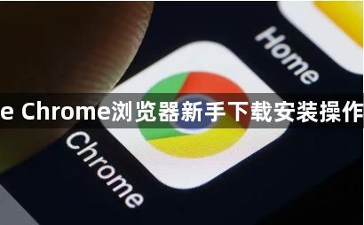 google Chrome浏览器新手下载安装操作全指南1