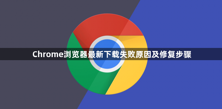 Chrome浏览器最新下载失败原因及修复步骤1