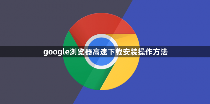 google浏览器高速下载安装操作方法1