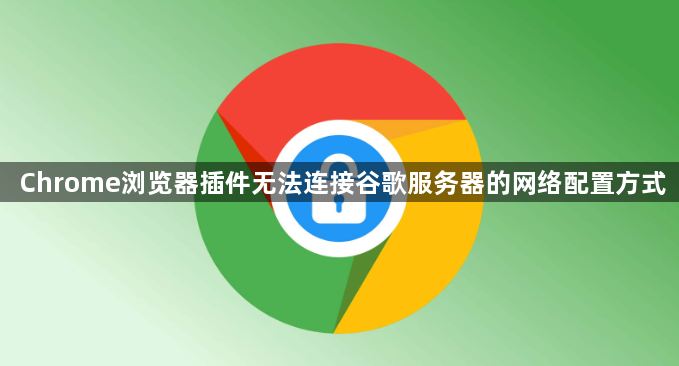 Chrome浏览器插件无法连接谷歌服务器的网络配置方式1