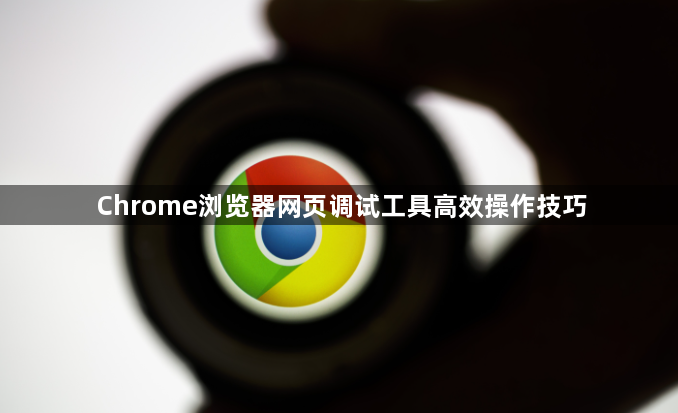 Chrome浏览器网页调试工具高效操作技巧1