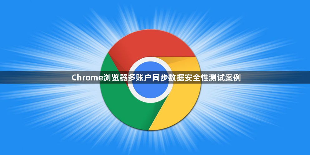 Chrome浏览器多账户同步数据安全性测试案例1