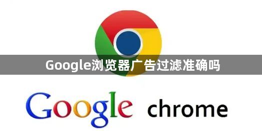 Google浏览器广告过滤准确吗1