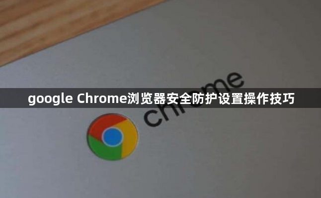 google Chrome浏览器安全防护设置操作技巧1