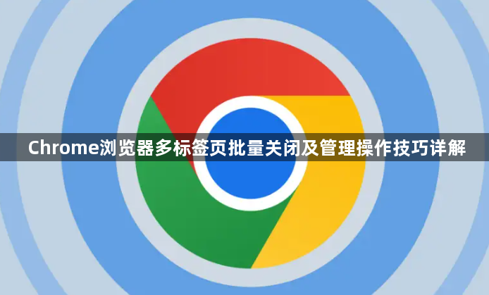 Chrome浏览器多标签页批量关闭及管理操作技巧详解1