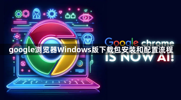 google浏览器Windows版下载包安装和配置流程1