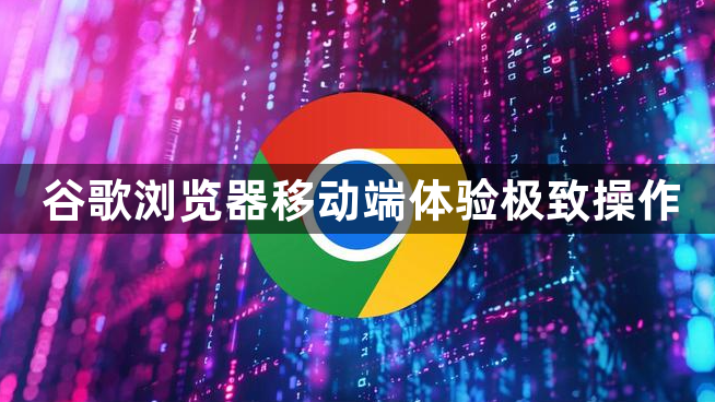 谷歌浏览器移动端体验极致操作1