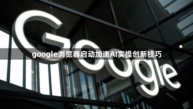 google浏览器启动加速AI实操创新技巧1