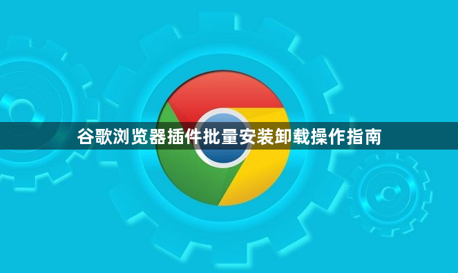 谷歌浏览器插件批量安装卸载操作指南1