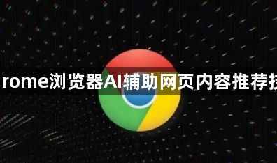 Chrome浏览器AI辅助网页内容推荐技巧1