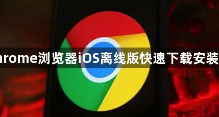google Chrome浏览器iOS离线版快速下载安装及操作教程1