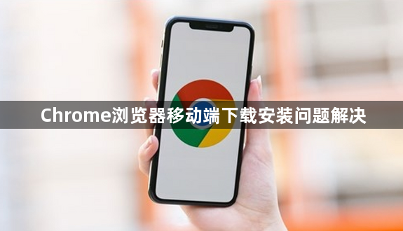 Chrome浏览器移动端下载安装问题解决1