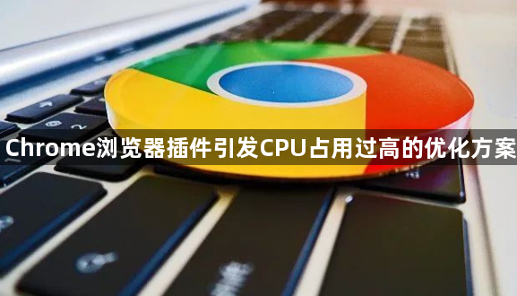 Chrome浏览器插件引发CPU占用过高的优化方案1