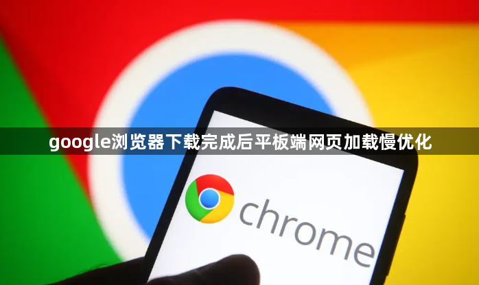 google浏览器下载完成后平板端网页加载慢优化1