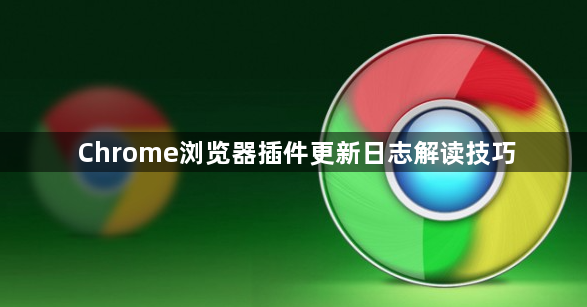 Chrome浏览器插件更新日志解读技巧1