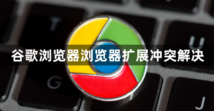 谷歌浏览器浏览器扩展冲突解决1