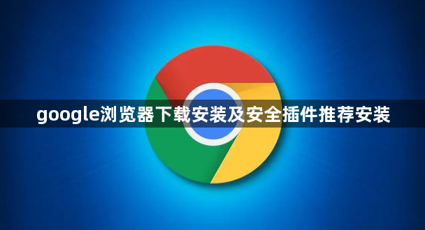 google浏览器下载安装及安全插件推荐安装1