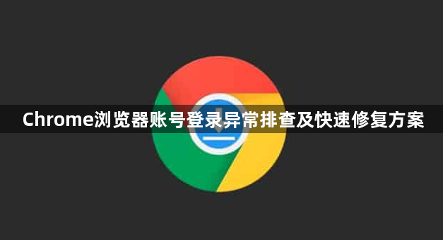 Chrome浏览器账号登录异常排查及快速修复方案1