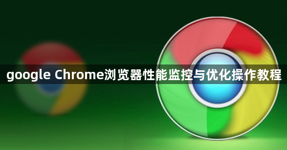 google Chrome浏览器性能监控与优化操作教程1