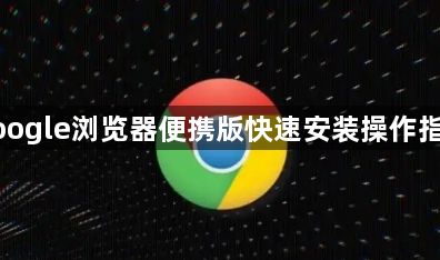 google浏览器便携版快速安装操作指南1