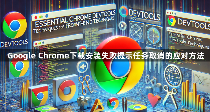 Google Chrome下载安装失败提示任务取消的应对方法1
