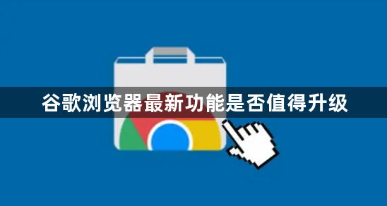 谷歌浏览器最新功能是否值得升级1