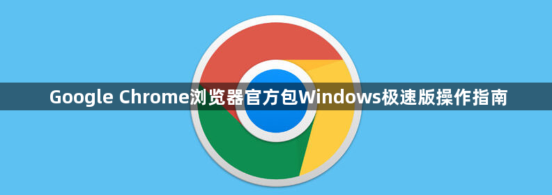Google Chrome浏览器官方包Windows极速版操作指南1