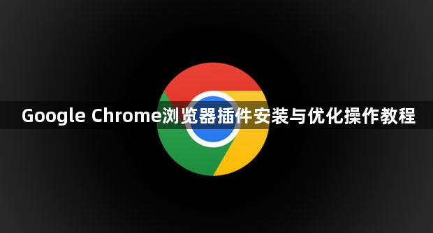 Google Chrome浏览器插件安装与优化操作教程1