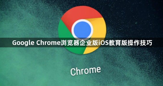 Google Chrome浏览器企业版iOS教育版操作技巧1