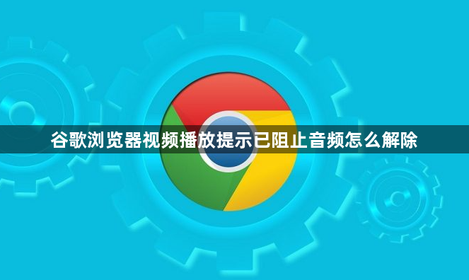 谷歌浏览器视频播放提示已阻止音频怎么解除1