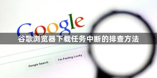 谷歌浏览器下载任务中断的排查方法1