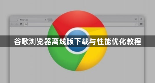 谷歌浏览器离线版下载与性能优化教程1