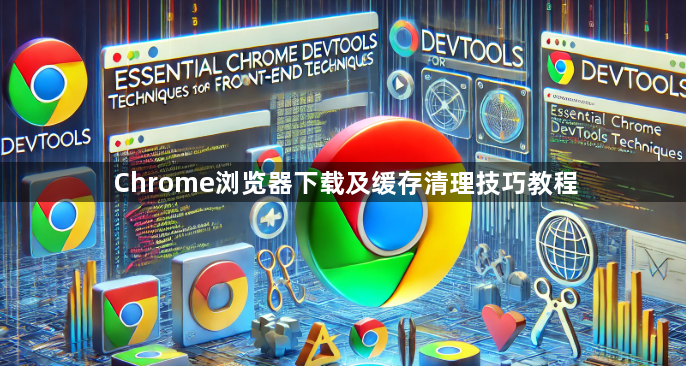 Chrome浏览器下载及缓存清理技巧教程1