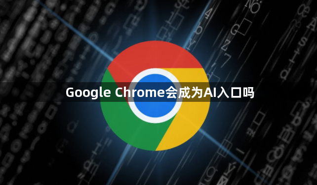 Google Chrome会成为AI入口吗1