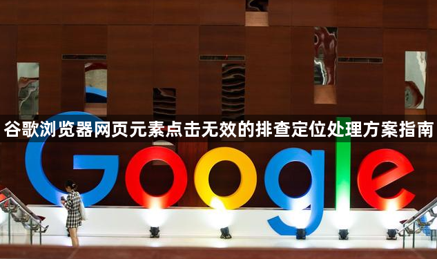谷歌浏览器网页元素点击无效的排查定位处理方案指南1