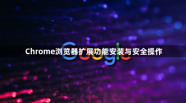 Chrome浏览器扩展功能安装与安全操作1