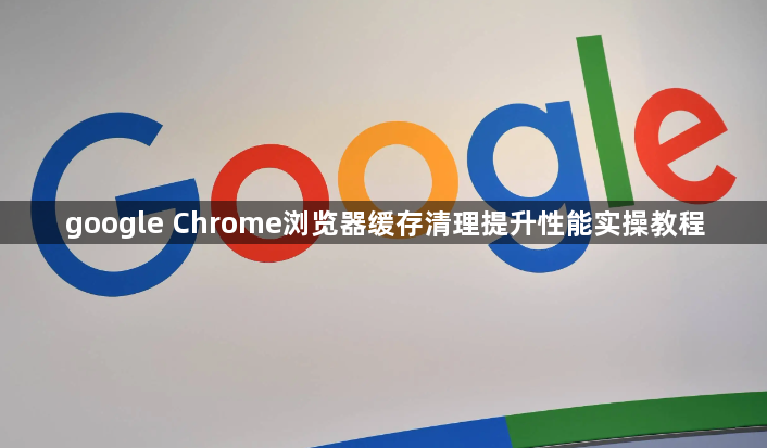 google Chrome浏览器缓存清理提升性能实操教程1
