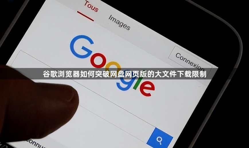 谷歌浏览器如何突破网盘网页版的大文件下载限制1