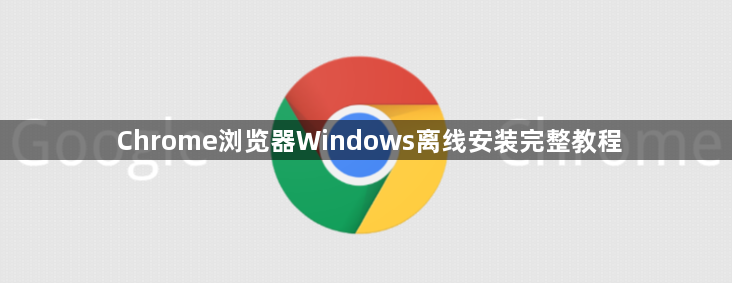 Chrome浏览器Windows离线安装完整教程1