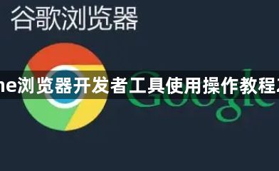 Chrome浏览器开发者工具使用操作教程2025版1