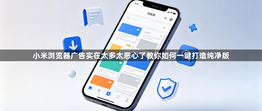 小米浏览器广告实在太多太恶心了教你如何一键打造纯净版1