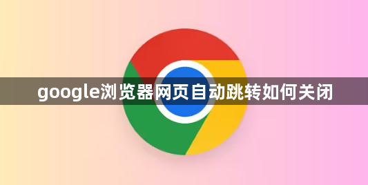 google浏览器网页自动跳转如何关闭1