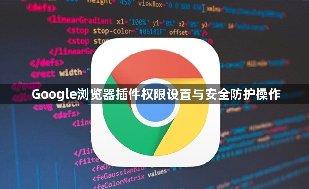 Google浏览器插件权限设置与安全防护操作1